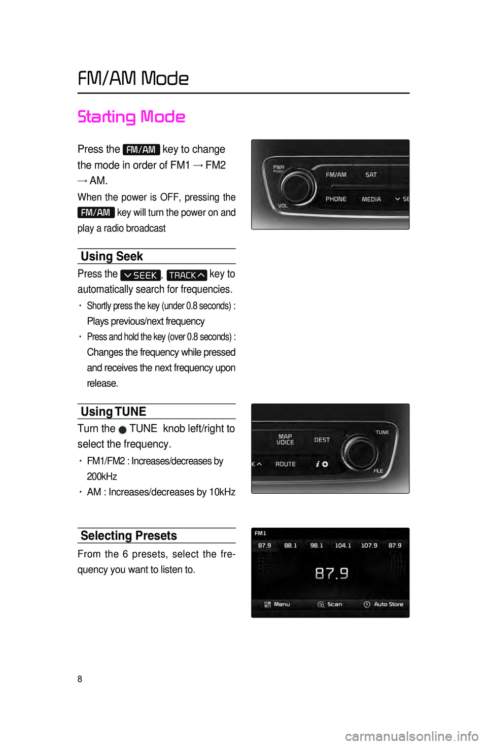 KIA CADENZA 2016 Navigation System Quick Reference Guide 8
Starting Mode
Press the FM/AM key to change
the mode in order of FM1 → FM2
→ AM.
When the power is OFF, pressing the
FM/AM key will turn the power on and
play a radio broadcast
Using Seek KIA CADENZA 2016 Navigation System Quick Reference Guide 8
Starting Mode
Press the FM/AM key to change
the mode in order of FM1 → FM2
→ AM.
When the power is OFF, pressing the
FM/AM key will turn the power on and
play a radio broadcast
Using Seek