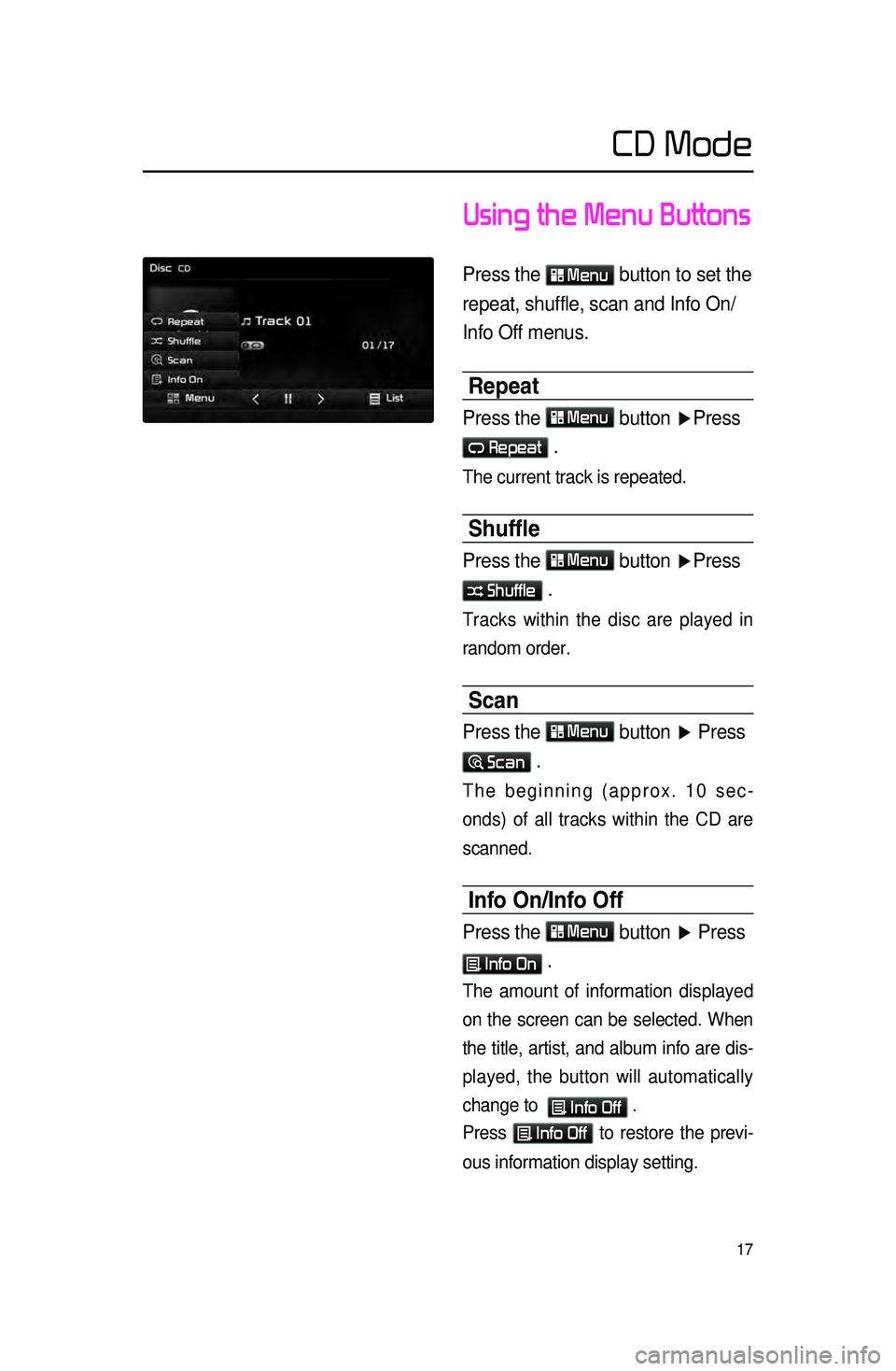 KIA CADENZA 2016  Navigation System Quick Reference Guide 17
Using the Menu Buttons
 
Press the  Menu button to set the 
repeat, shuffle, scan and Info On/
Info Off menus.
Repeat
Press the  Menu button ▶ Press  
 Repeat .
The current track is repeated. 
Sh