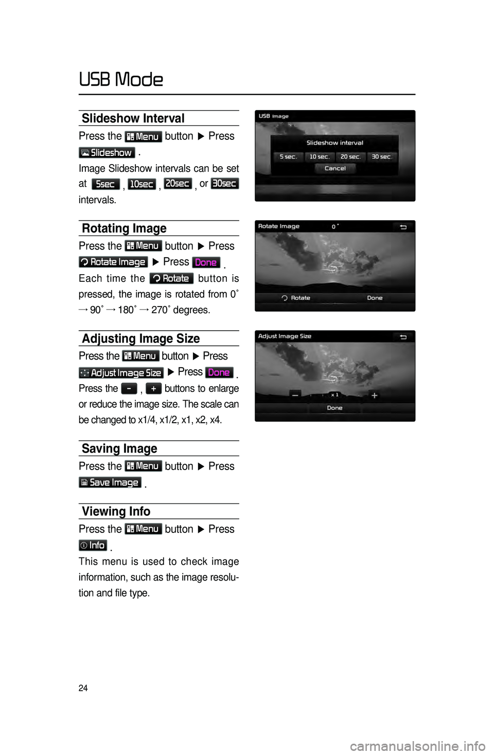 KIA CADENZA 2016 Navigation System Quick Reference Guide 24
Slideshow Interval
Press the Menu button ▶ Press
Slideshow .
Image Slideshow intervals can be set
at
5sec
, 10sec
, 20sec
, or
30sec
intervals.
Rotating Image
Press the Menu
button KIA CADENZA 2016 Navigation System Quick Reference Guide 24
Slideshow Interval
Press the Menu button ▶ Press
Slideshow .
Image Slideshow intervals can be set
at
5sec
, 10sec
, 20sec
, or
30sec
intervals.
Rotating Image
Press the Menu
button