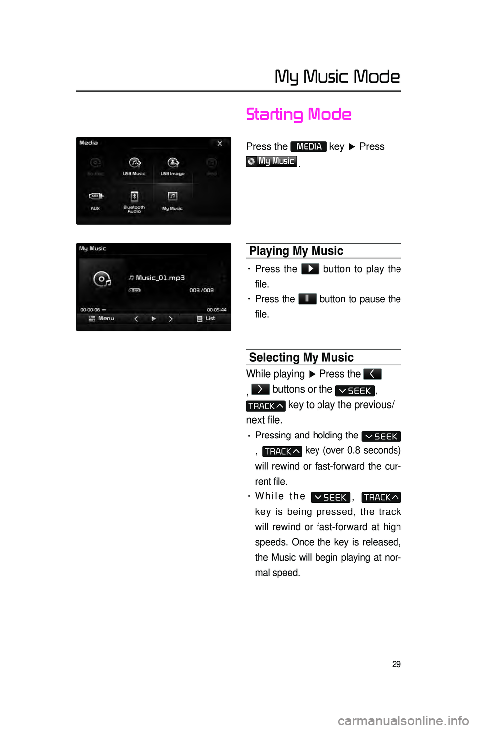 KIA CADENZA 2016 Navigation System Quick Reference Guide 29
Starting Mode
Press the MEDIA key ▶ Press
My Music
.
Playing \by \busic
• Press the ▶
button to play the
file.
• Press the ll
button to pause the
file.
Selecting \by \busic
While KIA CADENZA 2016 Navigation System Quick Reference Guide 29
Starting Mode
Press the MEDIA key ▶ Press
My Music
.
Playing \by \busic
• Press the ▶
button to play the
file.
• Press the ll
button to pause the
file.
Selecting \by \busic
While