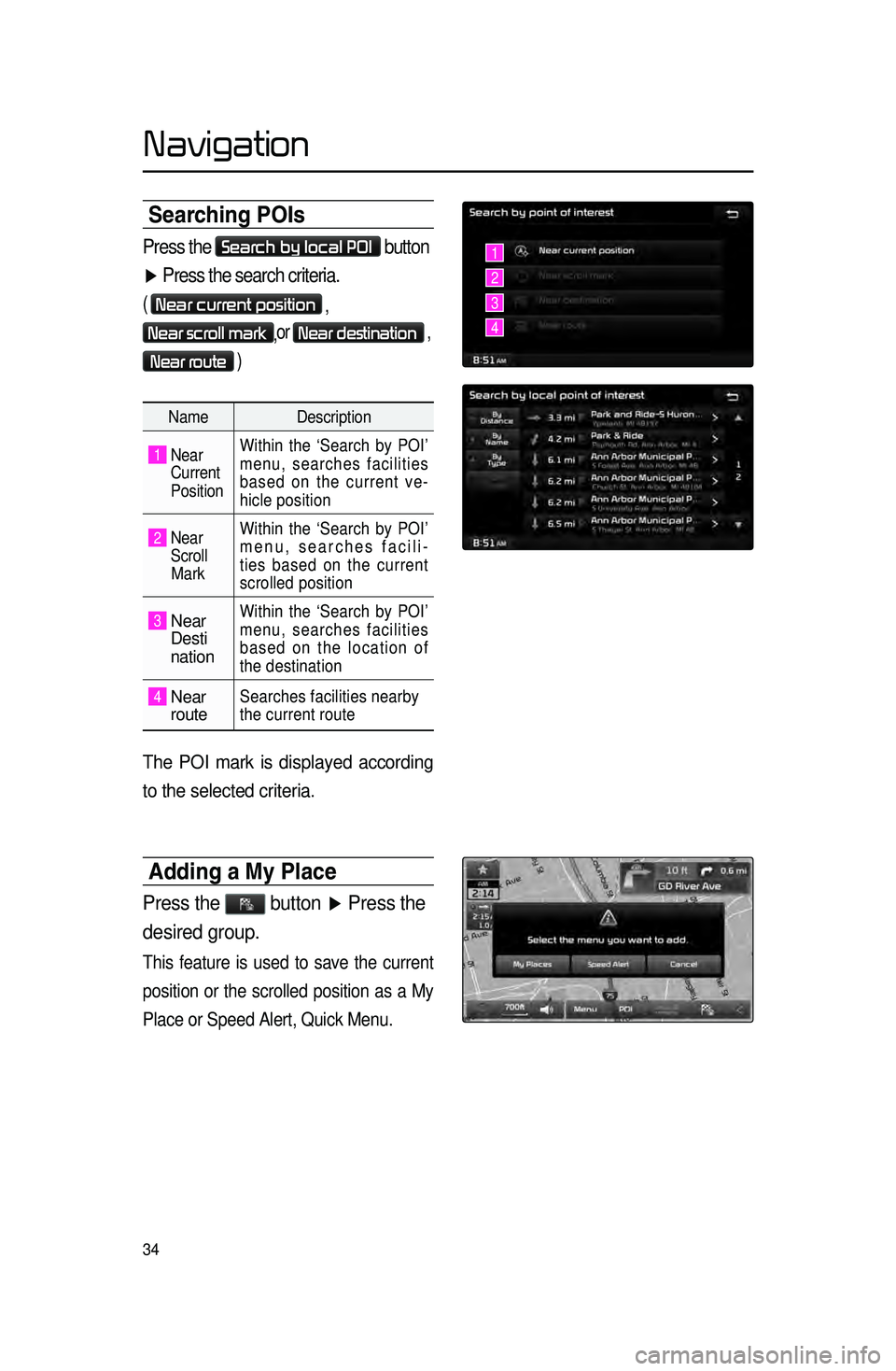KIA CADENZA 2016 Navigation System Quick Reference Guide 34
Searching POIs
Press the Search by local POI button
▶ Press the search criteria.
( Near current position
,
Near scroll mark,or Near destination ,
Near route )
Name
Description
1 Near
KIA CADENZA 2016 Navigation System Quick Reference Guide 34
Searching POIs
Press the Search by local POI button
▶ Press the search criteria.
( Near current position
,
Near scroll mark,or Near destination ,
Near route )
Name
Description
1 Near