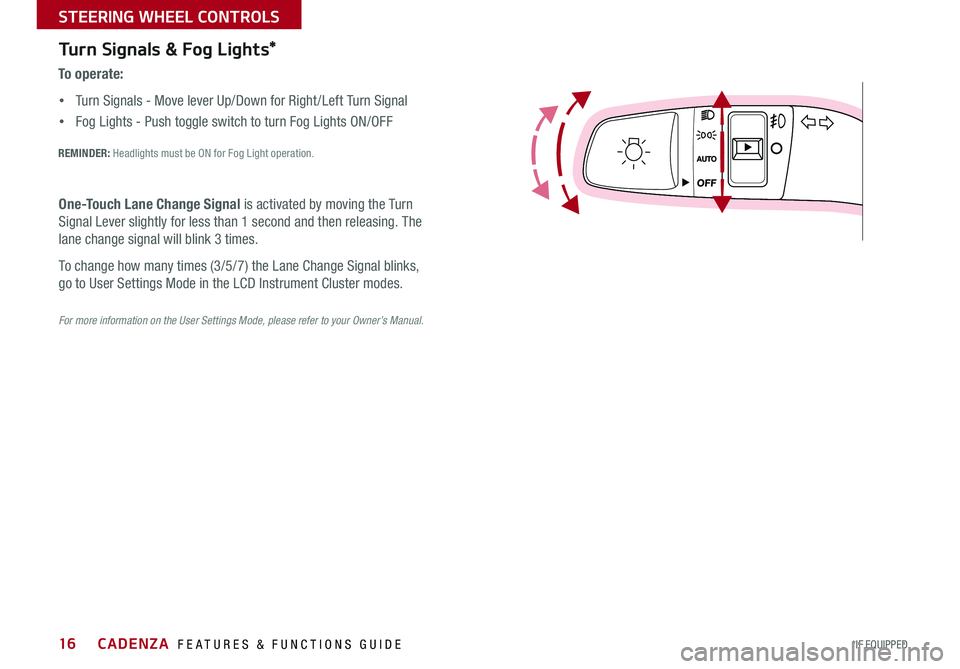 KIA CADENZA 2015 Features and Functions Guide 16
Turn Signals & Fog Lights*
To o p e r a t e :
• Turn Signals - Move lever Up/Down for Right /Left Turn Signal
• Fog Lights - Push toggle switch to turn Fog Lights ON/OFF
REMINDER: Headlights KIA CADENZA 2015 Features and Functions Guide 16
Turn Signals & Fog Lights*
To o p e r a t e :
• Turn Signals - Move lever Up/Down for Right /Left Turn Signal
• Fog Lights - Push toggle switch to turn Fog Lights ON/OFF
REMINDER: Headlights