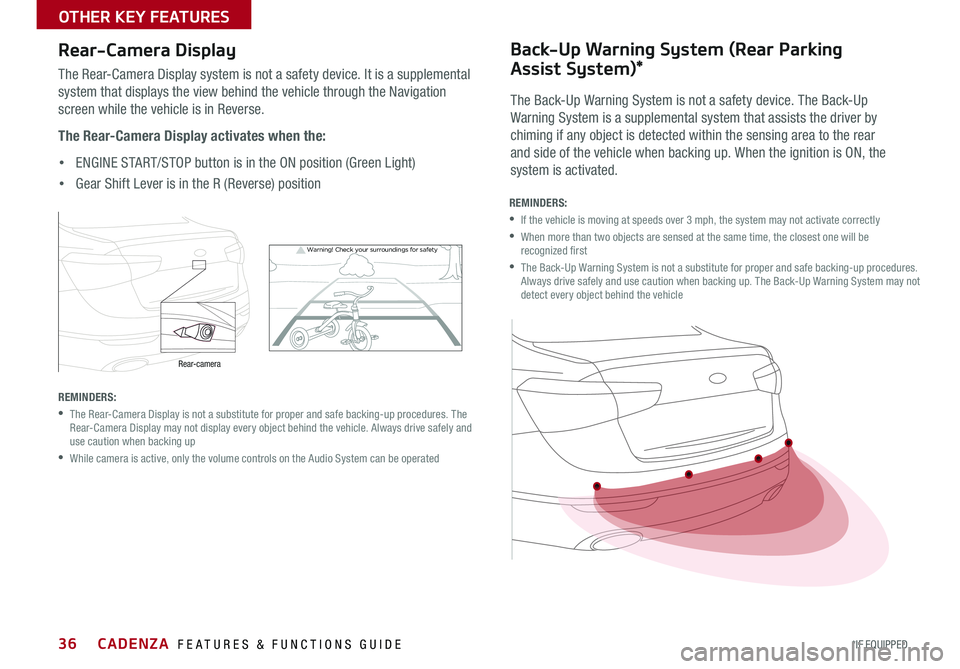 KIA CADENZA 2015  Features and Functions Guide 36
Warning!  Check yo ur sur roun dings for safe\fy
Rear-Camera Display
The Rear-Camera Display system is not a safety device  . It is a supplemental 
system that displays the view behind the vehicle 