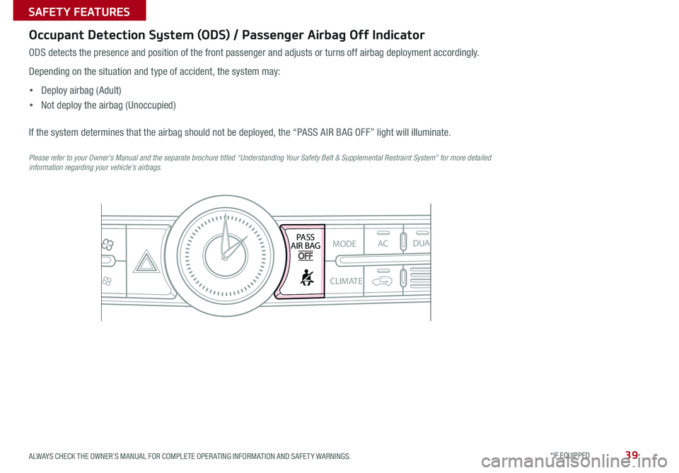 KIA CADENZA 2015 Features and Functions Guide 39
ODS detects the presence and position of the front passenger and adjusts or turns off airbag deployment accordingly .
Depending on the situation and type of accident, the system may:
• Deploy air KIA CADENZA 2015 Features and Functions Guide 39
ODS detects the presence and position of the front passenger and adjusts or turns off airbag deployment accordingly .
Depending on the situation and type of accident, the system may:
• Deploy air