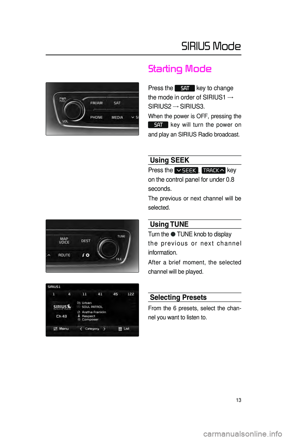 KIA CADENZA 2015 Navigation System Quick Reference Guide 13
Starting Mode
Press the S AT key to change
the mode in order of SIRIUS1 →
SIRIUS2 → SIRIUS3.
When the power is OFF, pressing the
S AT key will turn the power on
and play an SIRIUS Radi KIA CADENZA 2015 Navigation System Quick Reference Guide 13
Starting Mode
Press the S AT key to change
the mode in order of SIRIUS1 →
SIRIUS2 → SIRIUS3.
When the power is OFF, pressing the
S AT key will turn the power on
and play an SIRIUS Radi