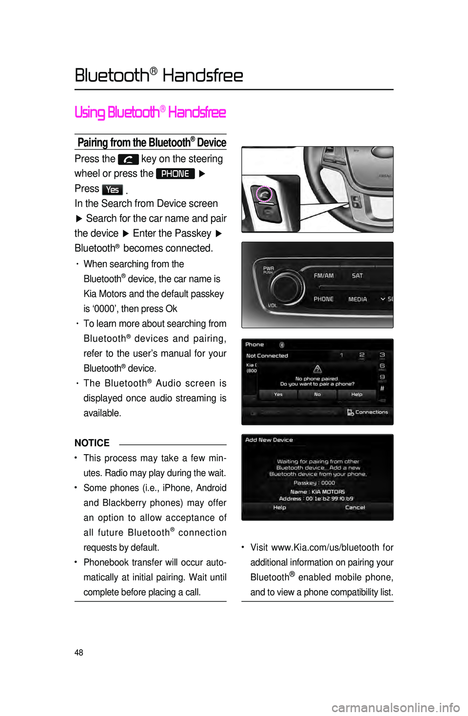KIA CADENZA 2015 Navigation System Quick Reference Guide 48
Using Bluetooth® Handsfree
Pairing from the Bluetooth® Device
Press the key on the steering
wheel or press the
PHONE ▶
Press
Ye s .
In the Search from Device screen
▶ Search for the KIA CADENZA 2015 Navigation System Quick Reference Guide 48
Using Bluetooth® Handsfree
Pairing from the Bluetooth® Device
Press the key on the steering
wheel or press the
PHONE ▶
Press
Ye s .
In the Search from Device screen
▶ Search for the