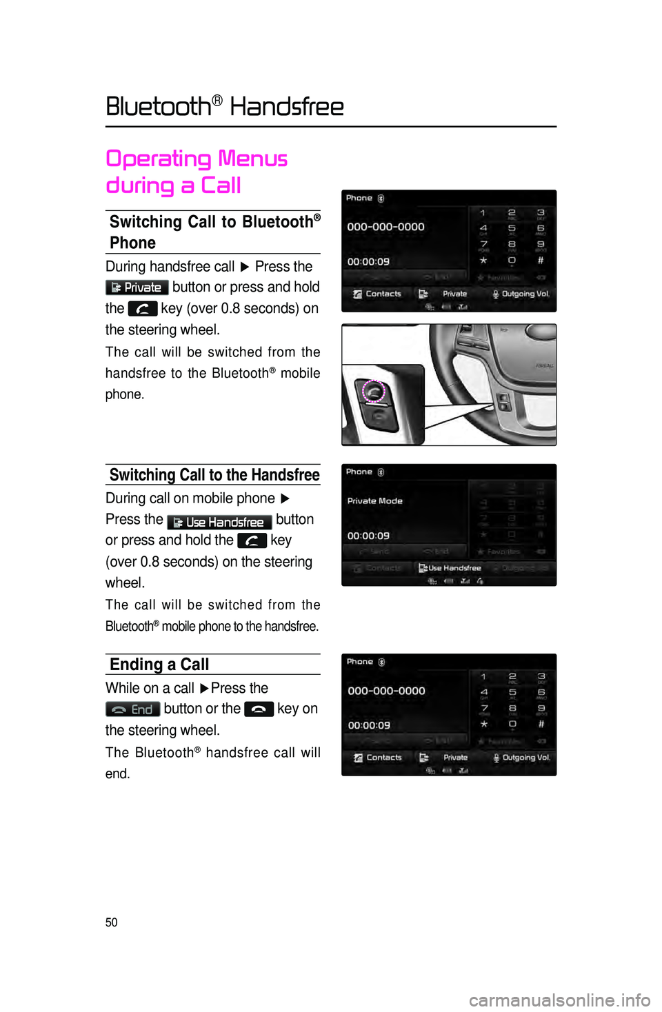 KIA CADENZA 2015 Navigation System Quick Reference Guide 50
Operating Menus
during a Call
Switching Call to Bluetooth®
Phone
During handsfree call ▶ Press the
Private button or press and hold
the
key (over 0.8 seconds) on
the steering wheel. KIA CADENZA 2015 Navigation System Quick Reference Guide 50
Operating Menus
during a Call
Switching Call to Bluetooth®
Phone
During handsfree call ▶ Press the
Private button or press and hold
the
key (over 0.8 seconds) on
the steering wheel.