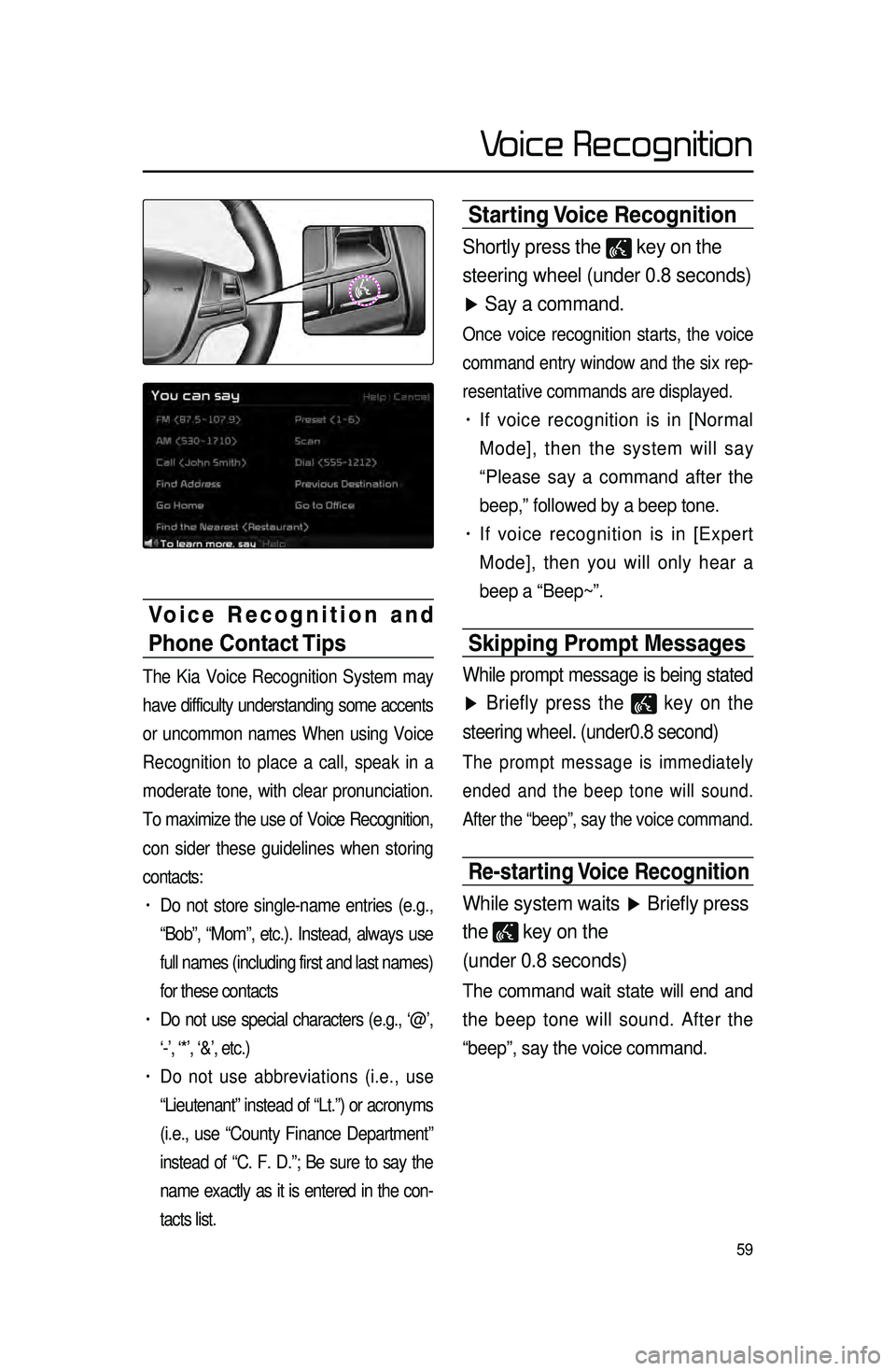 KIA CADENZA 2015 Navigation System Quick Reference Guide 59
Starting Voice Recognition
Shortly press the key on the
steering wheel (under 0.8 seconds)
▶ Say a command.
Once voice recognition starts, the voice
command entry window and the six rep -
re KIA CADENZA 2015 Navigation System Quick Reference Guide 59
Starting Voice Recognition
Shortly press the key on the
steering wheel (under 0.8 seconds)
▶ Say a command.
Once voice recognition starts, the voice
command entry window and the six rep -
re