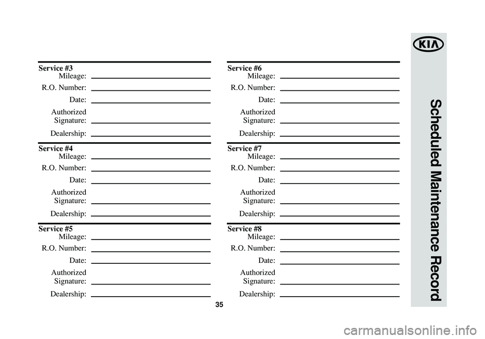 KIA CADENZA 2015  Warranty and Consumer Information Guide 35
Scheduled Maintenance Record
Service #3
Mileage:
R.O. Number:
Date:
Authorized
Signature:
Dealership:
Service #4
Mileage:
R.O. Number:
Date:
Authorized
Signature:
Dealership:
Service #5
Mileage:
R.