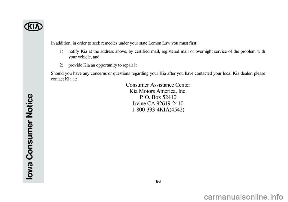 KIA CADENZA 2015 Warranty and Consumer Information Guide 66Iowa Consumer Notice
In addition, in order to seek remedies under your state Lemon Law you must first:
1) notify Kia at the address above, by certified mail, registered mail or overnight service of KIA CADENZA 2015 Warranty and Consumer Information Guide 66Iowa Consumer Notice
In addition, in order to seek remedies under your state Lemon Law you must first:
1) notify Kia at the address above, by certified mail, registered mail or overnight service of