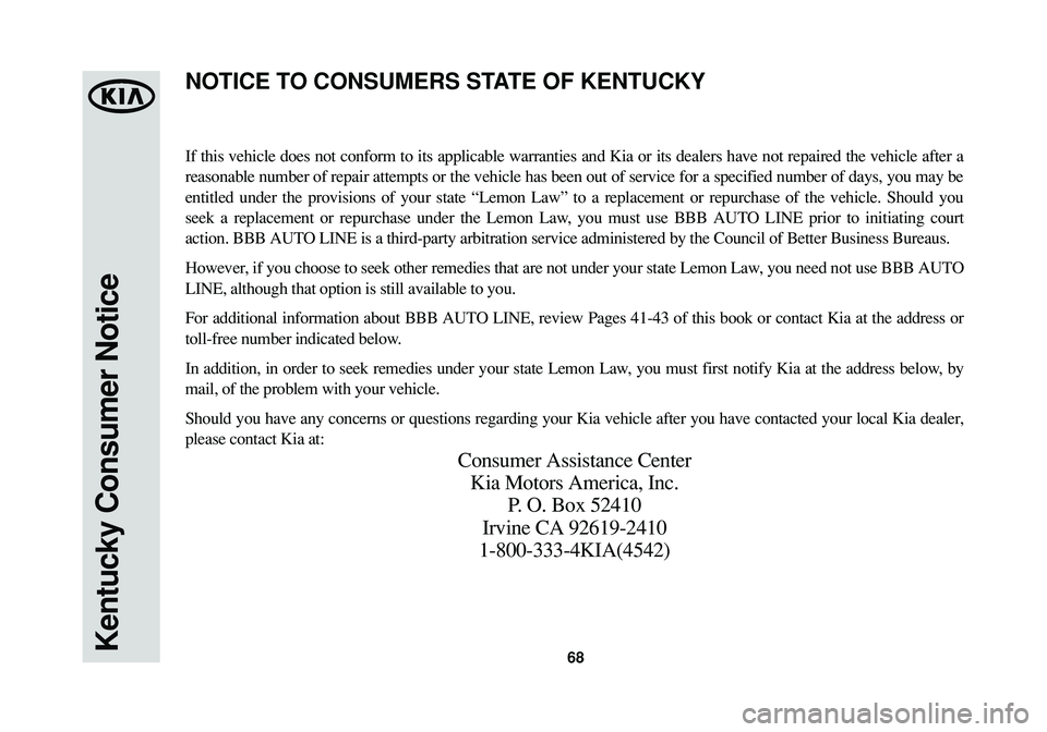 KIA CADENZA 2015 Warranty and Consumer Information Guide 68Kentucky Consumer Notice
If this vehicle does not conform to its applicable warranties and Kia or its dealers have not repaired the vehicle after a
reasonable number of repair attempts or the vehicl KIA CADENZA 2015 Warranty and Consumer Information Guide 68Kentucky Consumer Notice
If this vehicle does not conform to its applicable warranties and Kia or its dealers have not repaired the vehicle after a
reasonable number of repair attempts or the vehicl