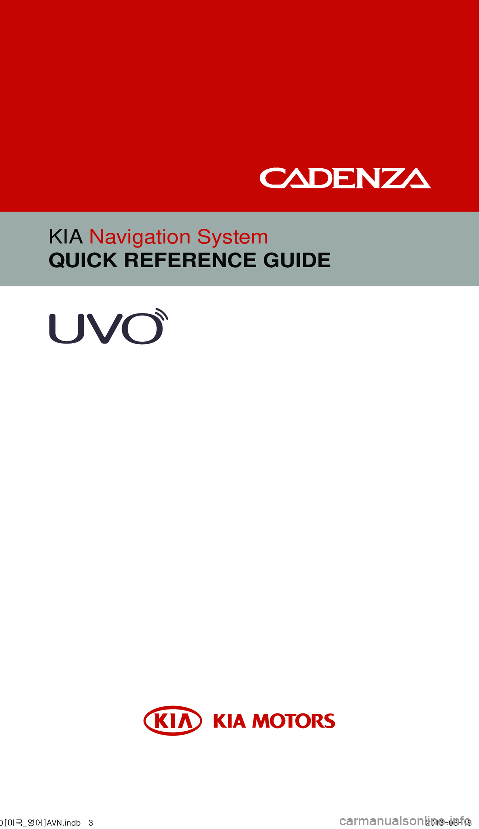 KIA CADENZA 2014  Navigation System Quick Reference Guide KIA Navigation System
QUICK REFERENCE GUIDE
  0[미국_영어]AVN.indb   32013-03-18      