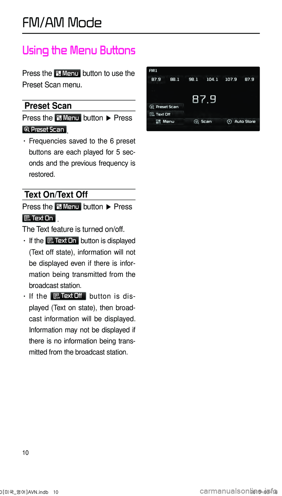 KIA CADENZA 2014 Navigation System Quick Reference Guide 10
Using the Menu Buttons
Press the Menu button to use the
Preset Scan menu.
Preset Scan
Press the Menu button ▶ Press
Preset Scan.
• Frequencies saved to the 6 preset
buttons are each pl KIA CADENZA 2014 Navigation System Quick Reference Guide 10
Using the Menu Buttons
Press the Menu button to use the
Preset Scan menu.
Preset Scan
Press the Menu button ▶ Press
Preset Scan.
• Frequencies saved to the 6 preset
buttons are each pl