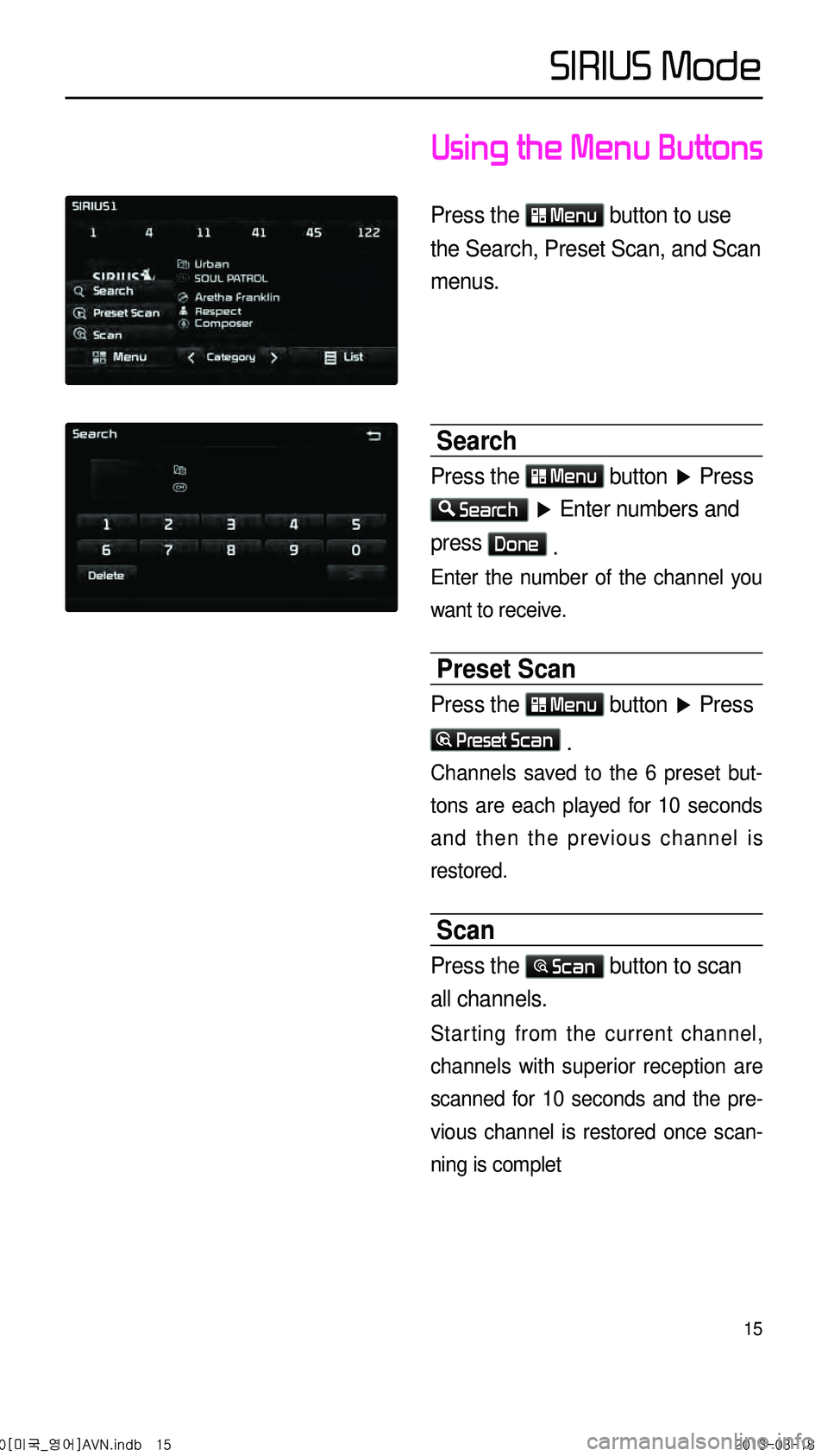 KIA CADENZA 2014 Navigation System Quick Reference Guide 15
Using the Menu Buttons
Press the Menu button to use
the Search, Preset Scan, and Scan
menus.
Search
Press the Menu button ▶ Press
Search ▶ Enter numbers and
press Done .
Enter the numb KIA CADENZA 2014 Navigation System Quick Reference Guide 15
Using the Menu Buttons
Press the Menu button to use
the Search, Preset Scan, and Scan
menus.
Search
Press the Menu button ▶ Press
Search ▶ Enter numbers and
press Done .
Enter the numb