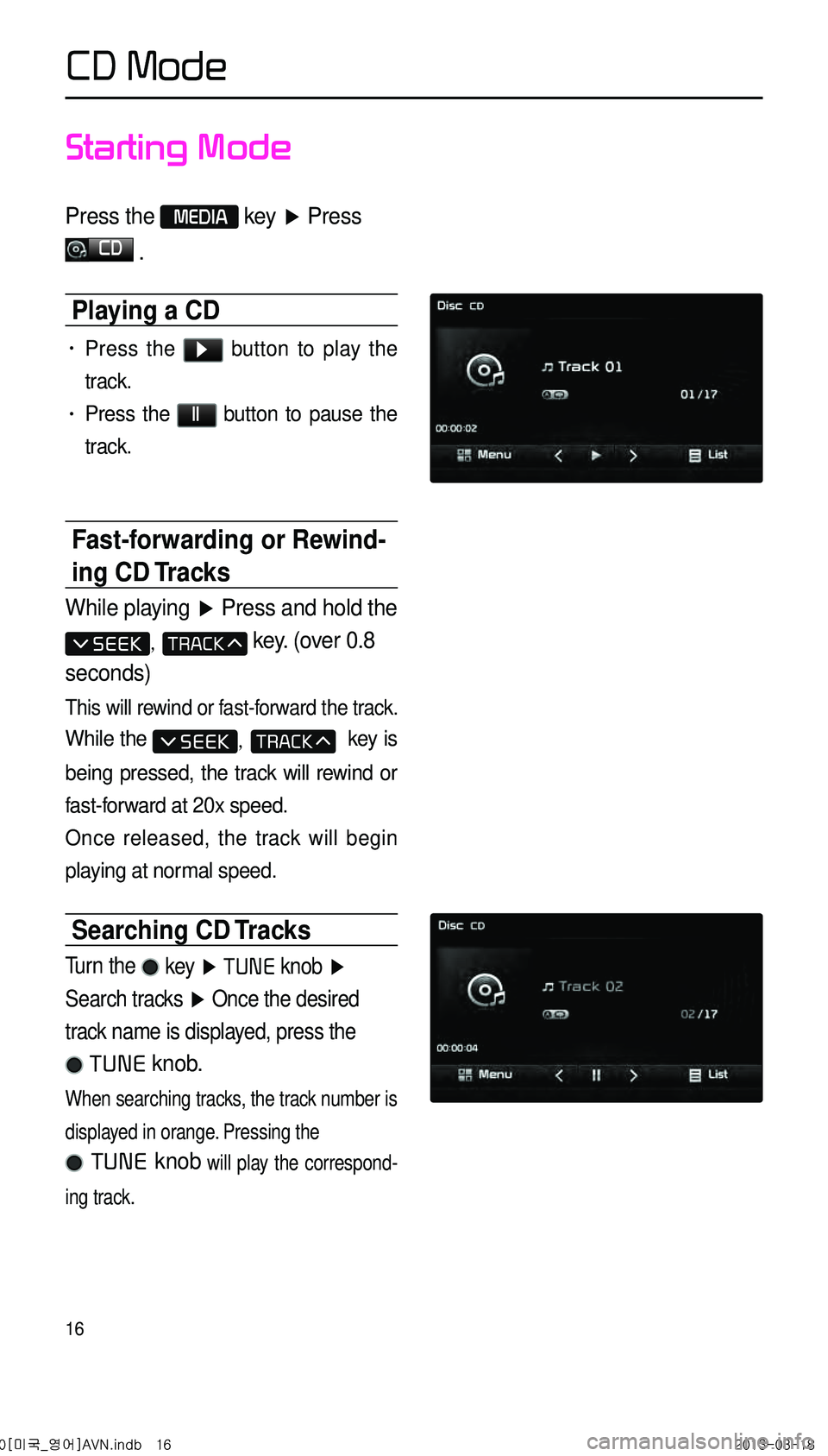 KIA CADENZA 2014 Navigation System Quick Reference Guide 16
Starting Mode
Press the MEDIA key ▶ Press
CD
.
Playing a CD
• Press the ▶ button to play the
track.
• Press the ll button to pause the
track.
Fast-forwarding or Rewind-
ing CD Track KIA CADENZA 2014 Navigation System Quick Reference Guide 16
Starting Mode
Press the MEDIA key ▶ Press
CD
.
Playing a CD
• Press the ▶ button to play the
track.
• Press the ll button to pause the
track.
Fast-forwarding or Rewind-
ing CD Track