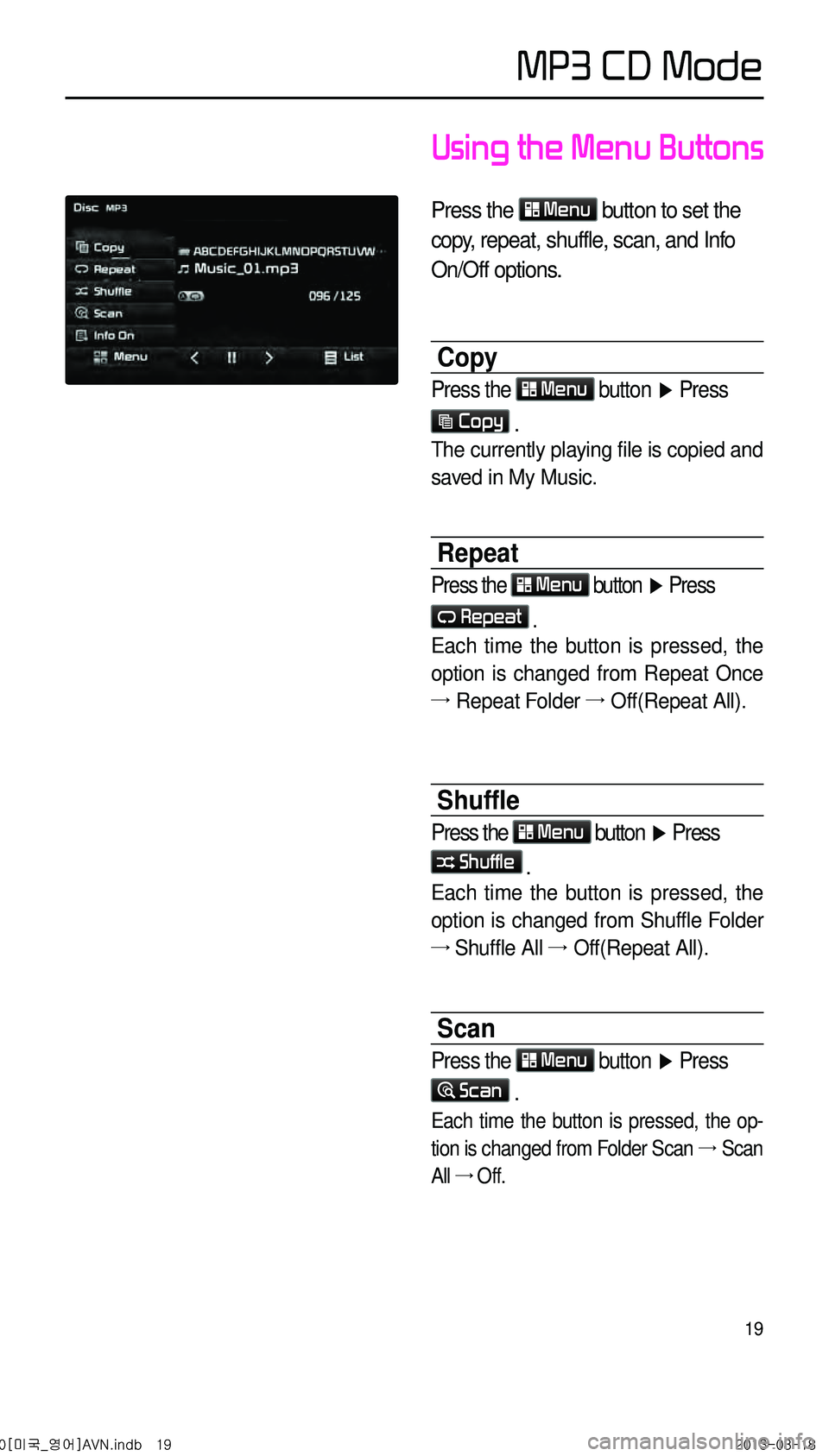 KIA CADENZA 2014 Navigation System Quick Reference Guide 19
Using the Menu Buttons
Press the Menu button to set the
copy, repeat, shuffle, scan, and Info
On/Off options.
Copy
Press the Menu button
▶ Press
Copy .
The currently playing file is copie KIA CADENZA 2014 Navigation System Quick Reference Guide 19
Using the Menu Buttons
Press the Menu button to set the
copy, repeat, shuffle, scan, and Info
On/Off options.
Copy
Press the Menu button
▶ Press
Copy .
The currently playing file is copie