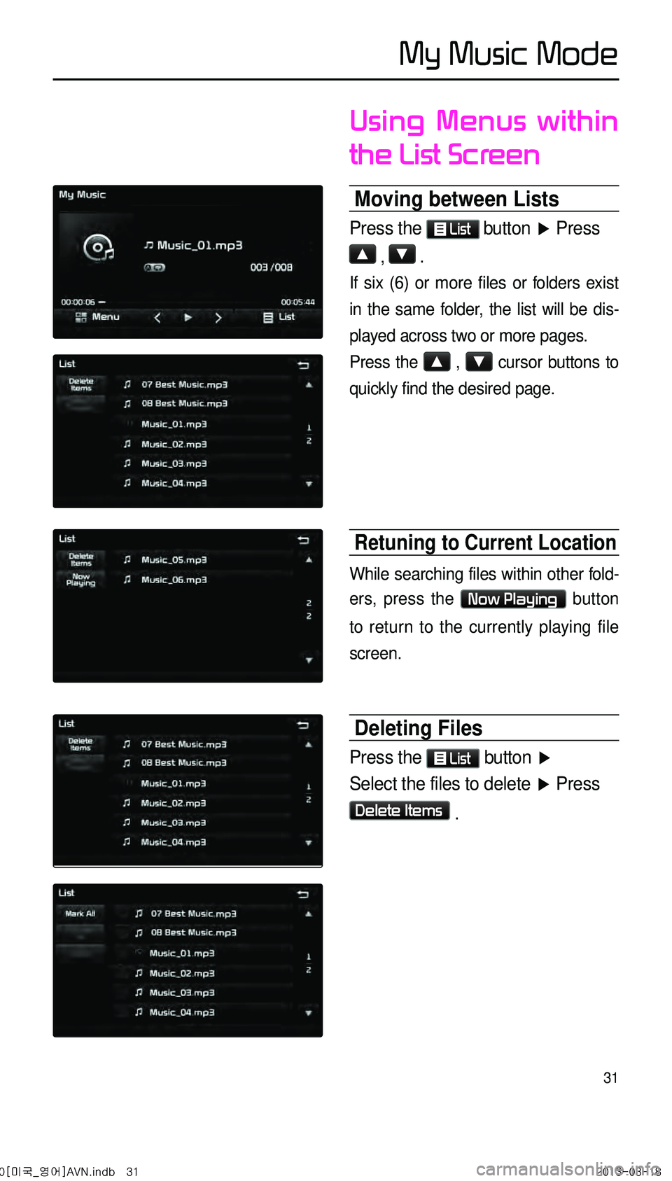 KIA CADENZA 2014  Navigation System Quick Reference Guide 31
Using Menus within 
the List Screen
Moving between Lists
Press the  List button 
▶ Press
▲ , ▼ .
If six (6) or more files or folders exist 
in the same folder, the list will be dis-
played ac