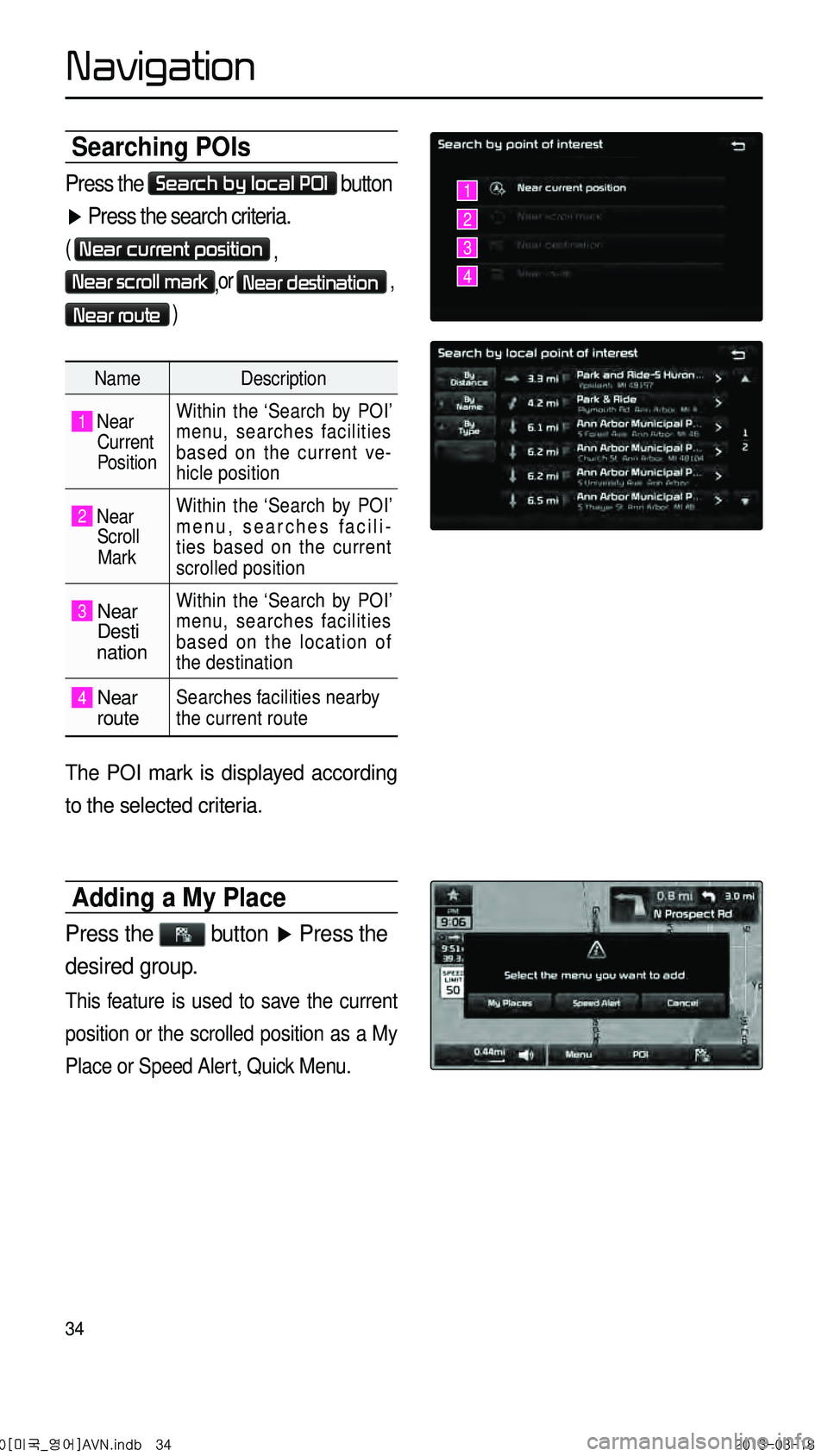 KIA CADENZA 2014  Navigation System Quick Reference Guide 34
Searching POIs
Press the Search by local POI button 
▶ Press the search criteria. 
( Near current position , 
Near scroll mark,or Near destination , 
Near route )
Name
Description
1 Near 
      C