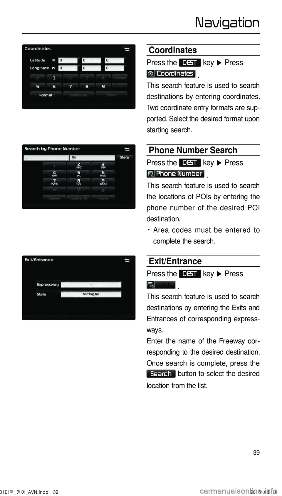KIA CADENZA 2014 Navigation System Quick Reference Guide 39
Coordinates
Press the DEST key ▶ Press
Coordinates .
This search feature is used to search
destinations by entering coordinates.
Two coordinate entry formats are sup -
ported. Select the desir KIA CADENZA 2014 Navigation System Quick Reference Guide 39
Coordinates
Press the DEST key ▶ Press
Coordinates .
This search feature is used to search
destinations by entering coordinates.
Two coordinate entry formats are sup -
ported. Select the desir