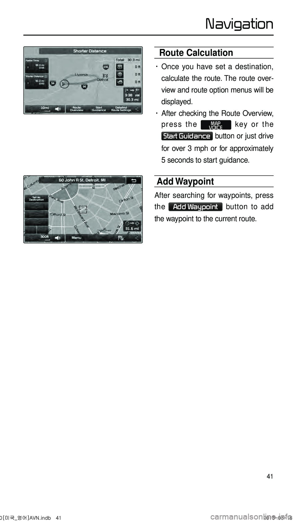 KIA CADENZA 2014  Navigation System Quick Reference Guide 41
 Route Calculation
•	Once you have set a destination, 
calculate the route. The route over-
view and route option menus will be 
displayed.
•	After checking the Route Overview, 
press the 
MAP

