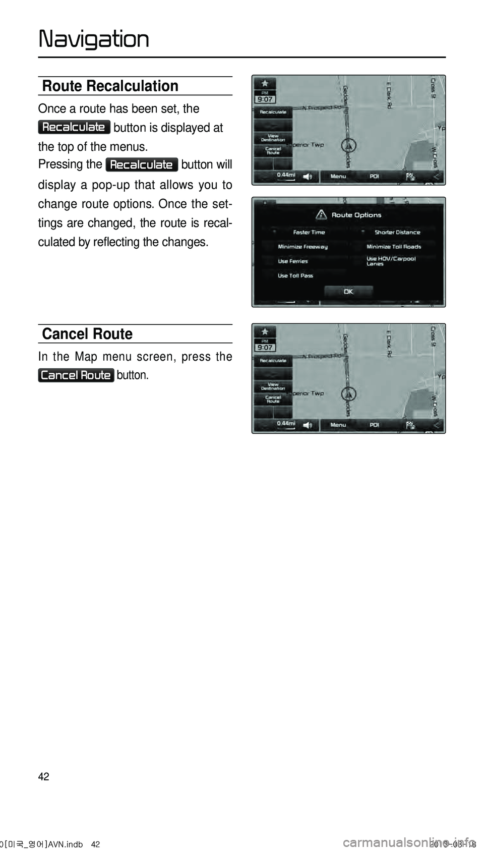KIA CADENZA 2014  Navigation System Quick Reference Guide 42
Route Recalculation
Once a route has been set, the 
Recalculate button is displayed at 
the top of the menus.
Pressing the 
Recalculate button will 
display a pop-up that allows you to 
change rout