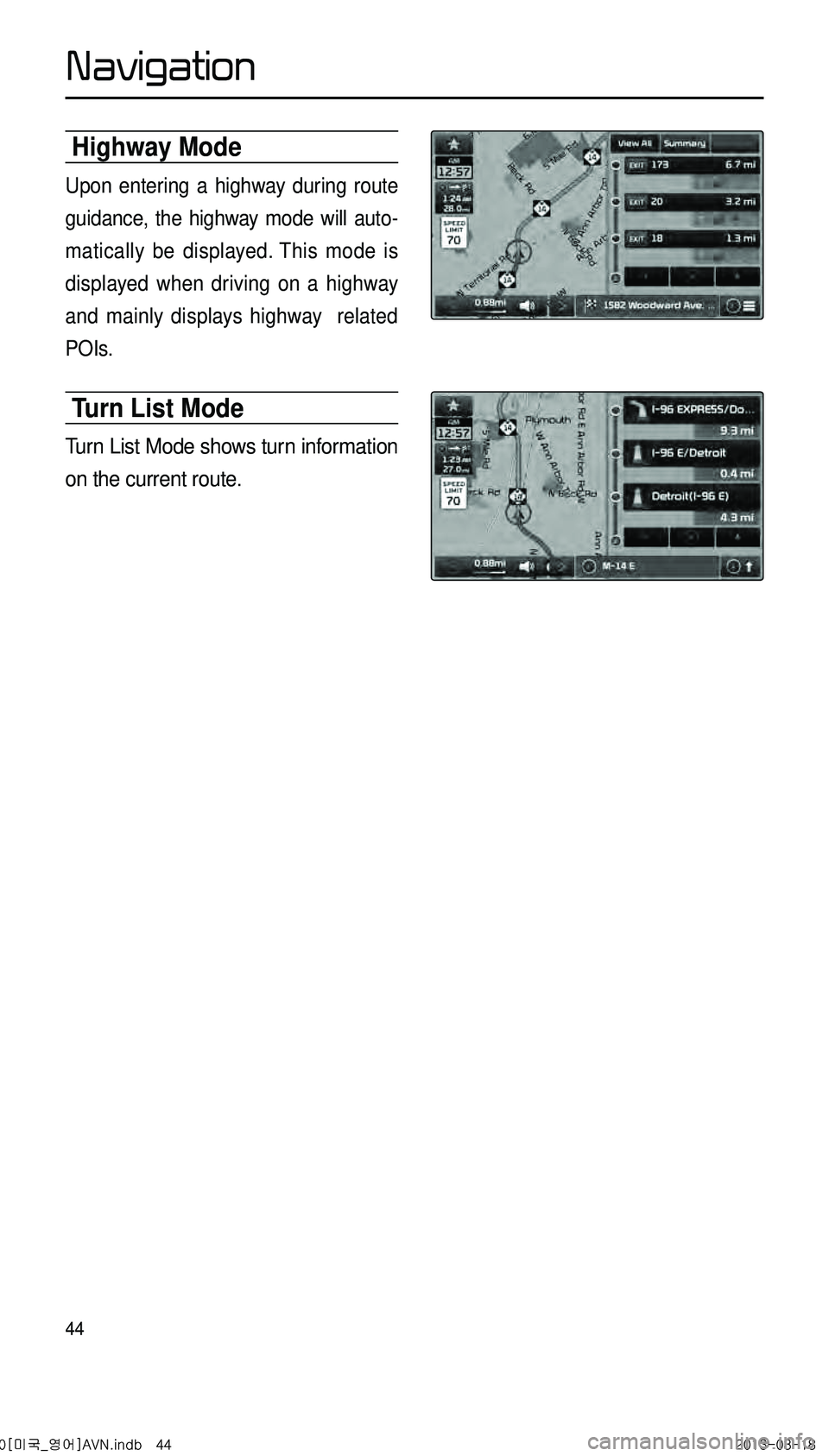 KIA CADENZA 2014  Navigation System Quick Reference Guide 44
Highway Mode
Upon entering a highway during route 
guidance, the highway mode will auto-
matically be displayed. This mode is 
displayed when driving on a highway 
and mainly displays highway  rela