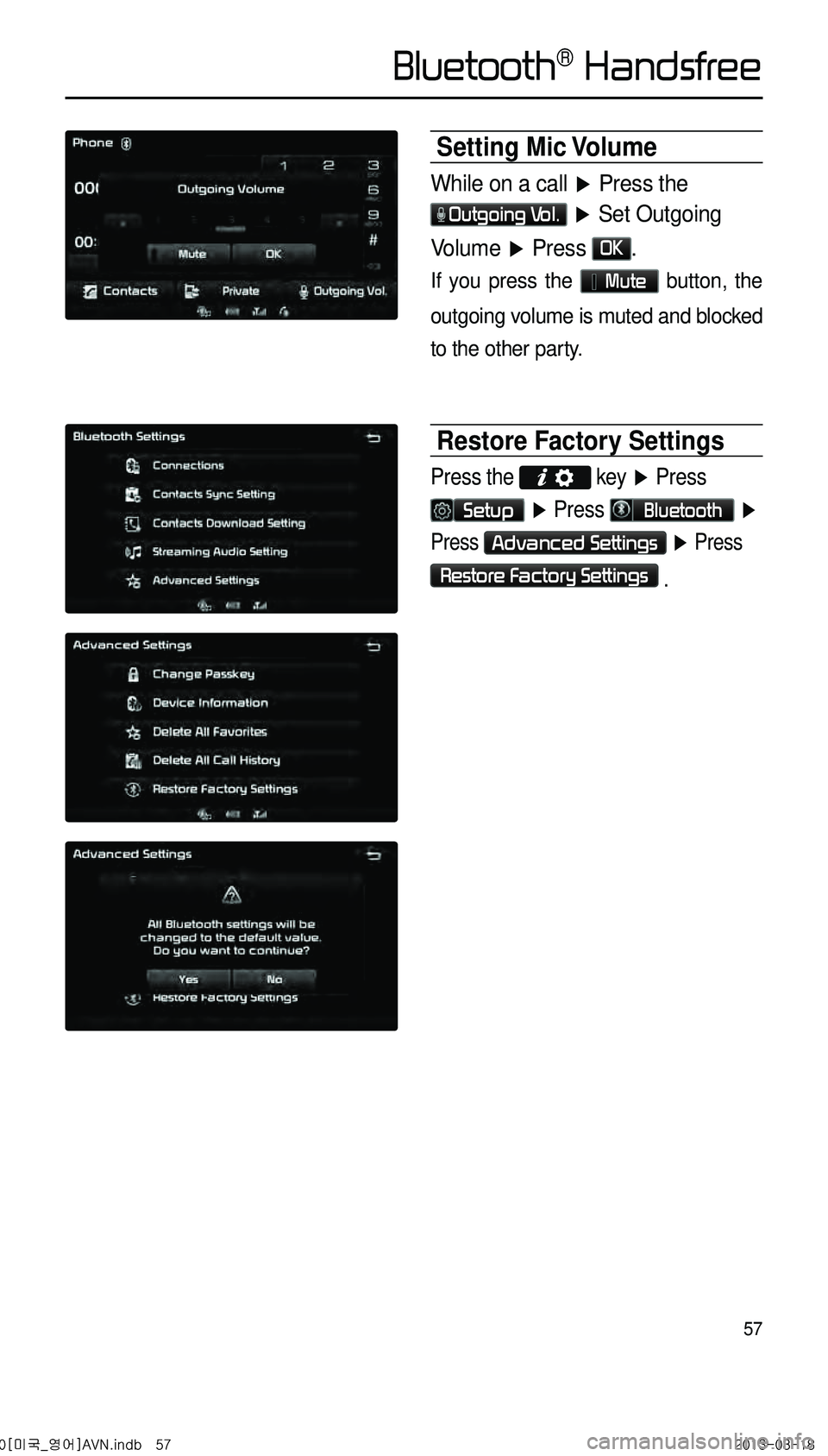 KIA CADENZA 2014  Navigation System Quick Reference Guide 57
Setting  Mic Volume
While on a call ▶ Press the 
Outgoing Vol. ▶  Set Outgoing 
Volume  ▶ Press OK. 
If you press the   Mute button, the 
outgoing volume is muted and blocked 
to the other pa