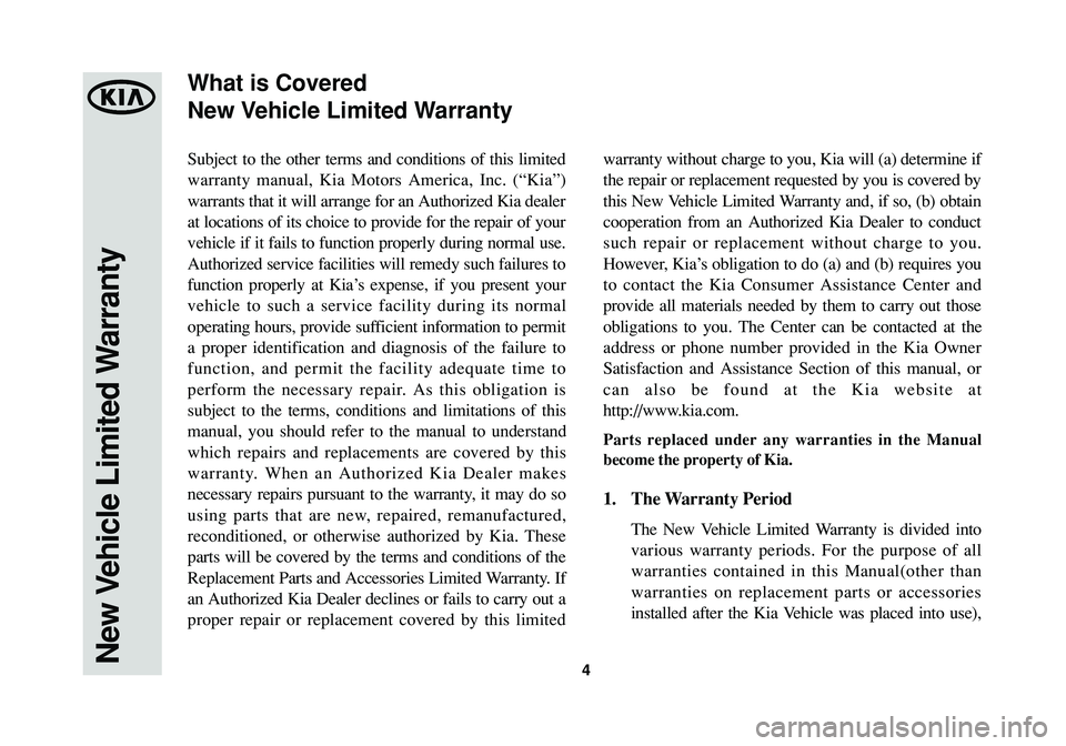 KIA CADENZA 2014  Warranty and Consumer Information Guide 4
Subject to the other terms and conditions of this limited
warranty manual, Kia Motors America, Inc. (“Kia”)
warrants that it will arrange for an Authorized Kia dealer
at locations of its choice 