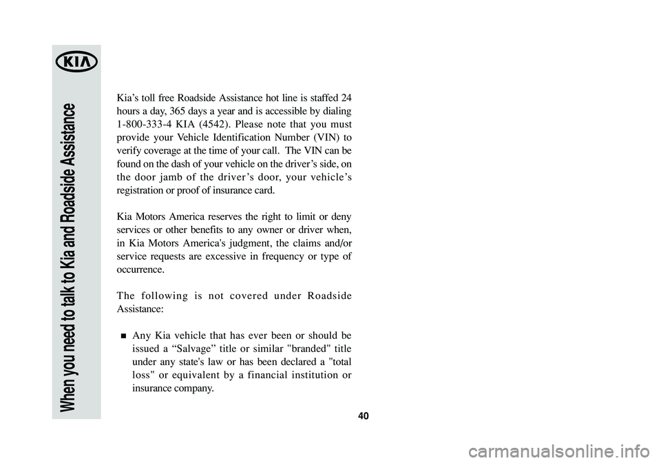 KIA CADENZA 2014  Warranty and Consumer Information Guide 40When you need to talk to Kia and Roadside Assistance
Kia’s toll free Roadside Assistance hot line is staffed 24
hours a day, 365 days a year and is accessible by dialing
1-800-333-4 KIA (4542). Pl