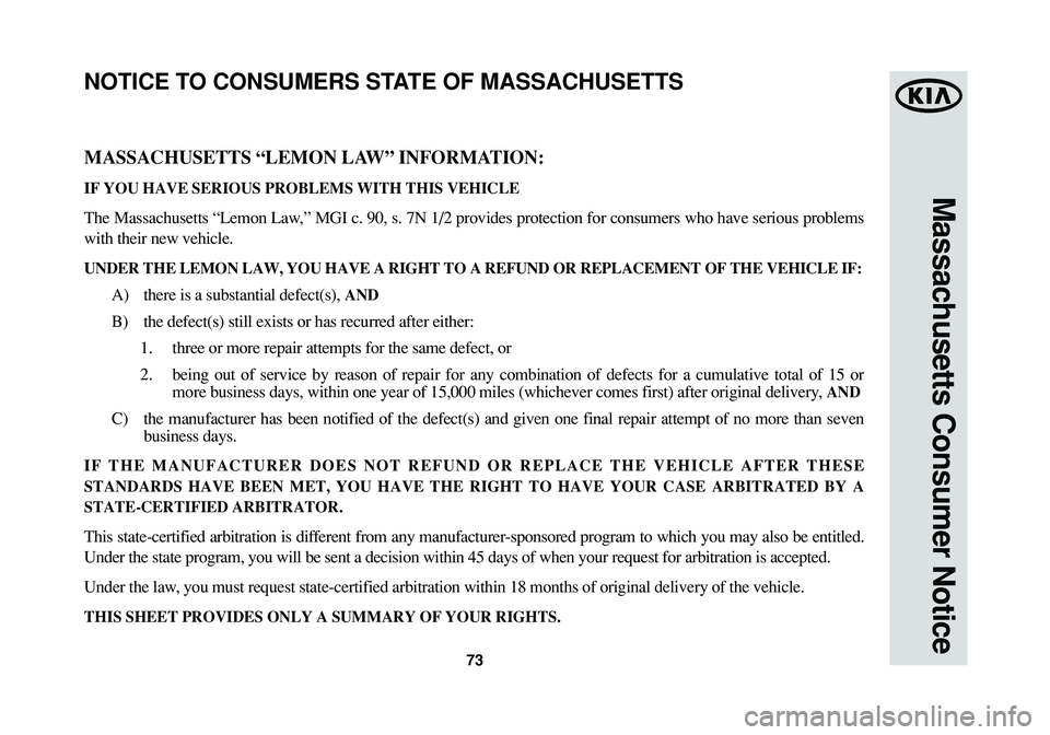 KIA CADENZA 2014  Warranty and Consumer Information Guide 73
Massachusetts Consumer Notice
MASSACHUSETTS “LEMON LAW” INFORMATION:
IF YOU HAVE SERIOUS PROBLEMS WITH THIS VEHICLE
The Massachusetts “Lemon Law,” MGI c. 90, s. 7N 1/2 provides protection f