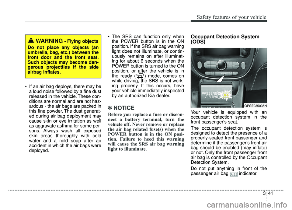 KIA SOUL EV 2019 Owners Manual 341
Safety features of your vehicle
If an air bag deploys, there may bea loud noise followed by a fine dust
released in the vehicle. These con-
ditions are normal and are not haz-
ardous - the air ba KIA SOUL EV 2019 Owners Manual 341
Safety features of your vehicle
If an air bag deploys, there may bea loud noise followed by a fine dust
released in the vehicle. These con-
ditions are normal and are not haz-
ardous - the air ba