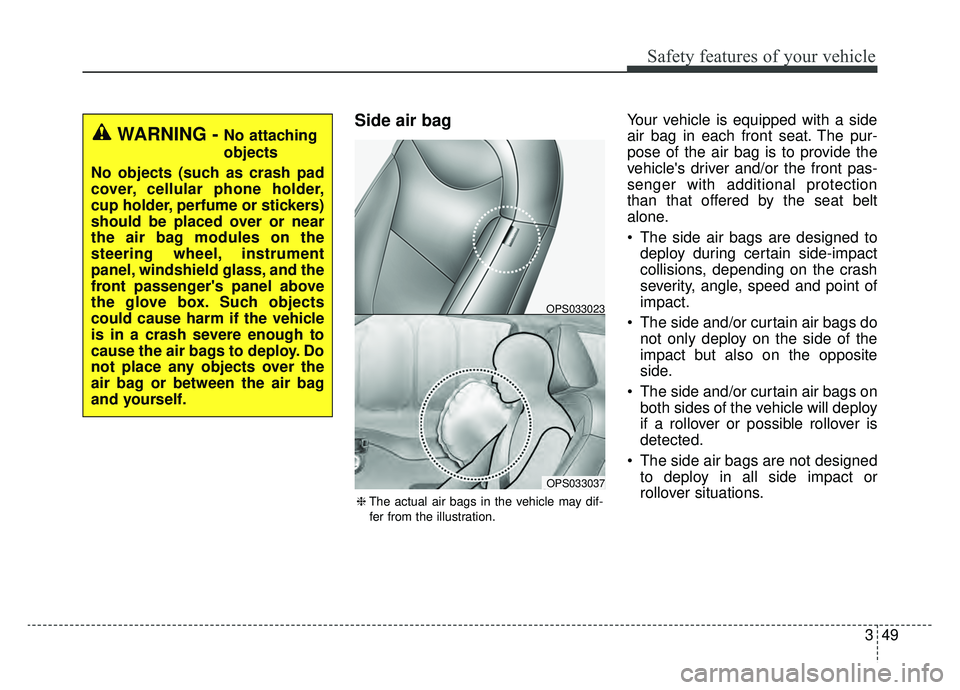 KIA SOUL EV 2019 Owners Manual 349
Safety features of your vehicle
Side air bagYour vehicle is equipped with a side
air bag in each front seat. The pur-
pose of the air bag is to provide the
vehicles driver and/or the front pas-
s KIA SOUL EV 2019 Owners Manual 349
Safety features of your vehicle
Side air bagYour vehicle is equipped with a side
air bag in each front seat. The pur-
pose of the air bag is to provide the
vehicles driver and/or the front pas-
s