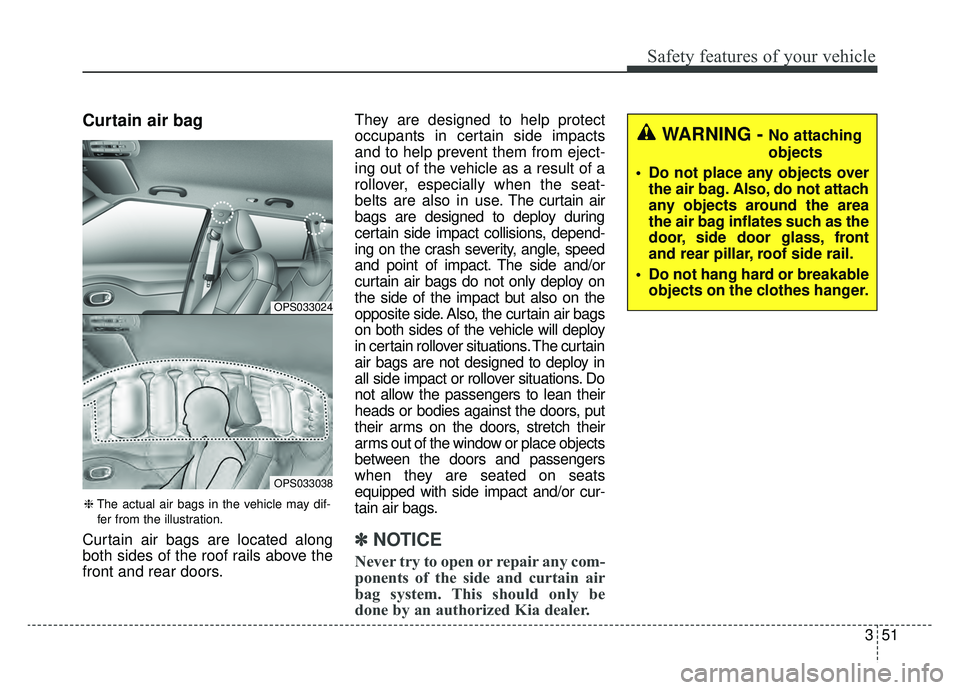 KIA SOUL EV 2019 Owners Manual 351
Safety features of your vehicle
Curtain air bag
Curtain air bags are located along
both sides of the roof rails above the
front and rear doors.They are designed to help protect
occupants in certai KIA SOUL EV 2019 Owners Manual 351
Safety features of your vehicle
Curtain air bag
Curtain air bags are located along
both sides of the roof rails above the
front and rear doors.They are designed to help protect
occupants in certai