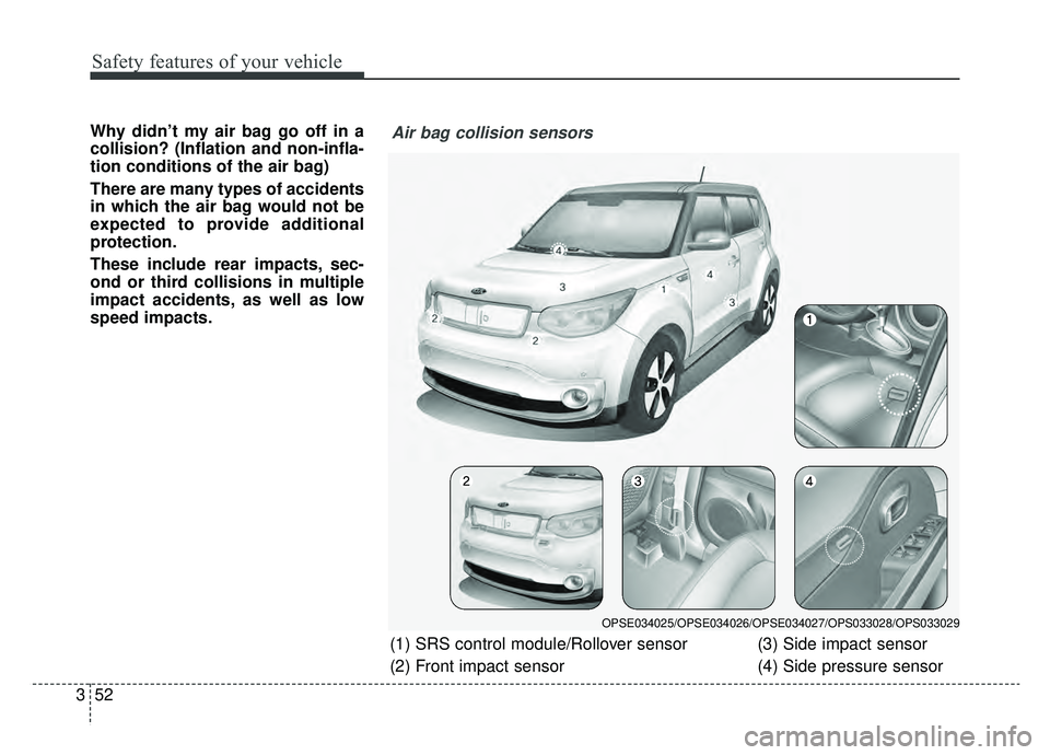 KIA SOUL EV 2019 Owners Manual Safety features of your vehicle
52
3
Why didn’t my air bag go off in a
collision? (Inflation and non-infla-
tion conditions of the air bag)
There are many types of accidents
in which the air bag wou KIA SOUL EV 2019 Owners Manual Safety features of your vehicle
52
3
Why didn’t my air bag go off in a
collision? (Inflation and non-infla-
tion conditions of the air bag)
There are many types of accidents
in which the air bag wou