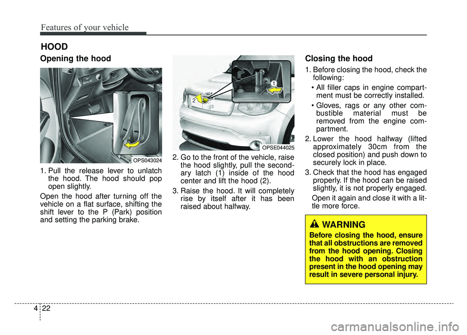 KIA SOUL EV 2019 Owners Manual Features of your vehicle
22
4
Opening the hood
1. Pull the release lever to unlatch
the hood. The hood should pop
open slightly.
Open the hood after turning off the
vehicle on a flat surface, shiftin KIA SOUL EV 2019 Owners Manual Features of your vehicle
22
4
Opening the hood
1. Pull the release lever to unlatch
the hood. The hood should pop
open slightly.
Open the hood after turning off the
vehicle on a flat surface, shiftin