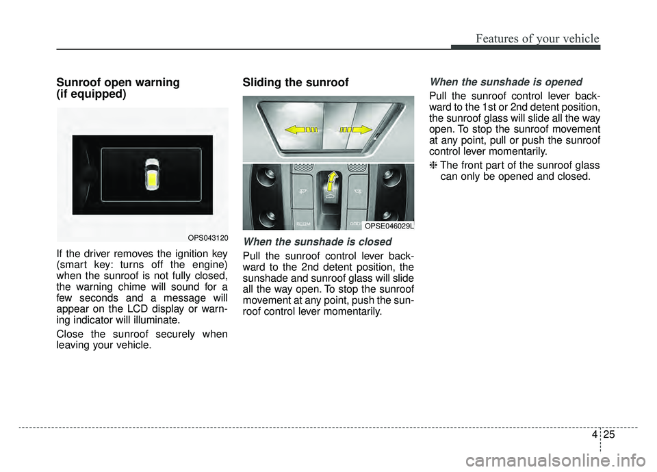 KIA SOUL EV 2019 Owners Manual 425
Features of your vehicle
Sunroof open warning
(if equipped)
If the driver removes the ignition key
(smart key: turns off the engine)
when the sunroof is not fully closed,
the warning chime will s KIA SOUL EV 2019 Owners Manual 425
Features of your vehicle
Sunroof open warning
(if equipped)
If the driver removes the ignition key
(smart key: turns off the engine)
when the sunroof is not fully closed,
the warning chime will s