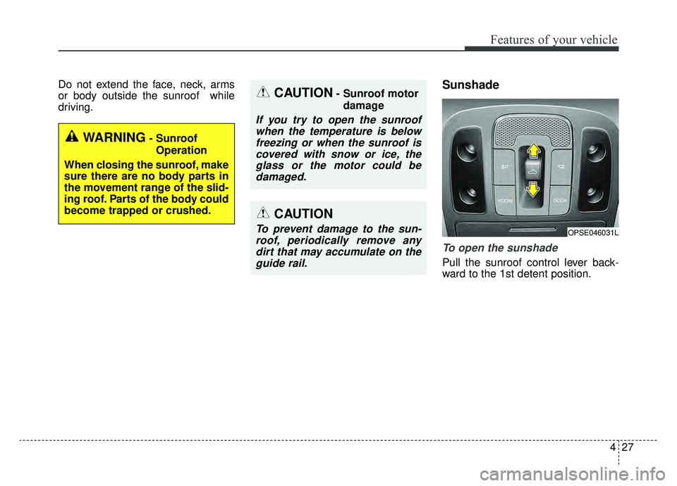 KIA SOUL EV 2019 Owners Manual 427
Features of your vehicle
Do not extend the face, neck, arms
or body outside the sunroof while
driving.Sunshade
To open the sunshade
Pull the sunroof control lever back-
ward to the 1st detent pos KIA SOUL EV 2019 Owners Manual 427
Features of your vehicle
Do not extend the face, neck, arms
or body outside the sunroof while
driving.Sunshade
To open the sunshade
Pull the sunroof control lever back-
ward to the 1st detent pos
