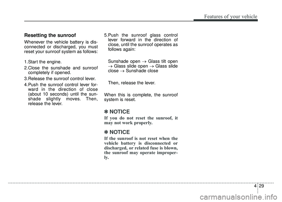 KIA SOUL EV 2019 Owners Manual 429
Features of your vehicle
Resetting the sunroof
Whenever the vehicle battery is dis-
connected or discharged, you must
reset your sunroof system as follows:
1.Start the engine.
2.Close the sunshade KIA SOUL EV 2019 Owners Manual 429
Features of your vehicle
Resetting the sunroof
Whenever the vehicle battery is dis-
connected or discharged, you must
reset your sunroof system as follows:
1.Start the engine.
2.Close the sunshade