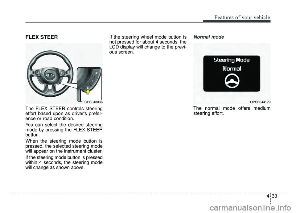 KIA SOUL EV 2019 Owners Manual 433
Features of your vehicle
FLEX STEER
The FLEX STEER controls steering
effort based upon as drivers prefer-
ence or road condition.
You can select the desired steering
mode by pressing the FLEX STE KIA SOUL EV 2019 Owners Manual 433
Features of your vehicle
FLEX STEER
The FLEX STEER controls steering
effort based upon as drivers prefer-
ence or road condition.
You can select the desired steering
mode by pressing the FLEX STE