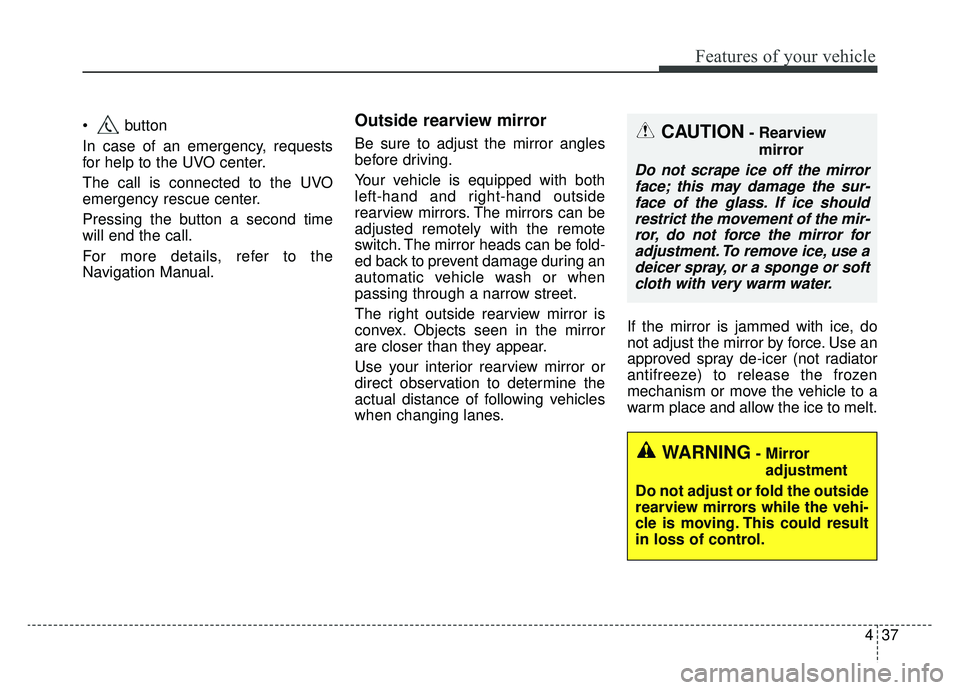 KIA SOUL EV 2019 Owners Manual 437
Features of your vehicle
button
In case of an emergency, requests
for help to the UVO center.
The call is connected to the UVO
emergency rescue center.
Pressing the button a second time
will end KIA SOUL EV 2019 Owners Manual 437
Features of your vehicle
button
In case of an emergency, requests
for help to the UVO center.
The call is connected to the UVO
emergency rescue center.
Pressing the button a second time
will end