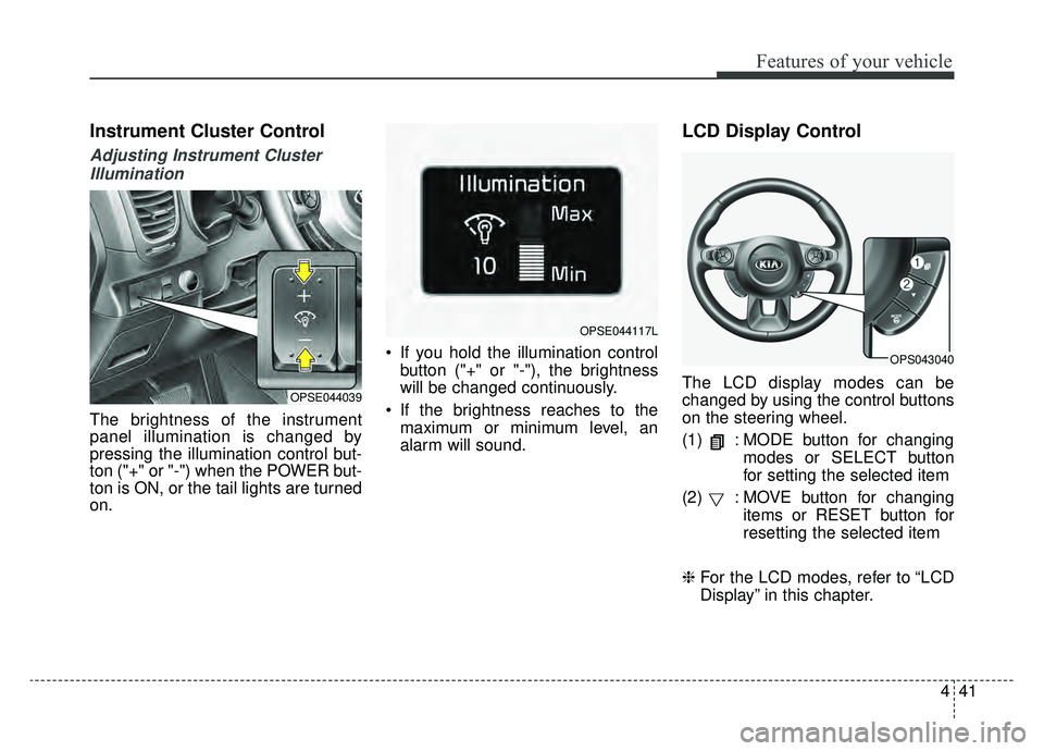 KIA SOUL EV 2019 Owners Manual 441
Features of your vehicle
Instrument Cluster Control
Adjusting Instrument ClusterIllumination
The brightness of the instrument
panel illumination is changed by
pressing the illumination control but KIA SOUL EV 2019 Owners Manual 441
Features of your vehicle
Instrument Cluster Control
Adjusting Instrument ClusterIllumination
The brightness of the instrument
panel illumination is changed by
pressing the illumination control but
