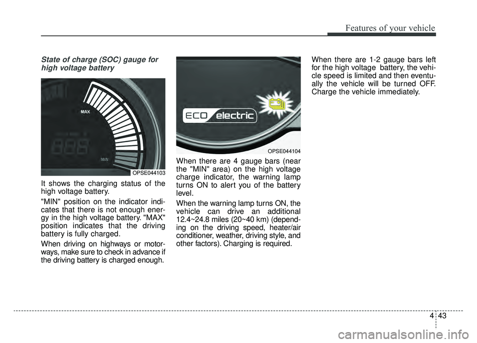 KIA SOUL EV 2019 Owners Manual 443
Features of your vehicle
State of charge (SOC) gauge forhigh voltage battery
It shows the charging status of the
high voltage battery.
"MIN" position on the indicator indi-
cates that there is not KIA SOUL EV 2019 Owners Manual 443
Features of your vehicle
State of charge (SOC) gauge forhigh voltage battery
It shows the charging status of the
high voltage battery.
"MIN" position on the indicator indi-
cates that there is not