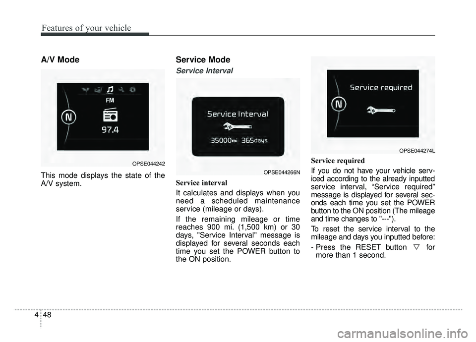 KIA SOUL EV 2019 Owners Manual Features of your vehicle
48
4
A/V Mode
This mode displays the state of the
A/V system.
Service Mode
Service Interval
Service interval
It calculates and displays when you
need a scheduled maintenance
s KIA SOUL EV 2019 Owners Manual Features of your vehicle
48
4
A/V Mode
This mode displays the state of the
A/V system.
Service Mode
Service Interval
Service interval
It calculates and displays when you
need a scheduled maintenance
s