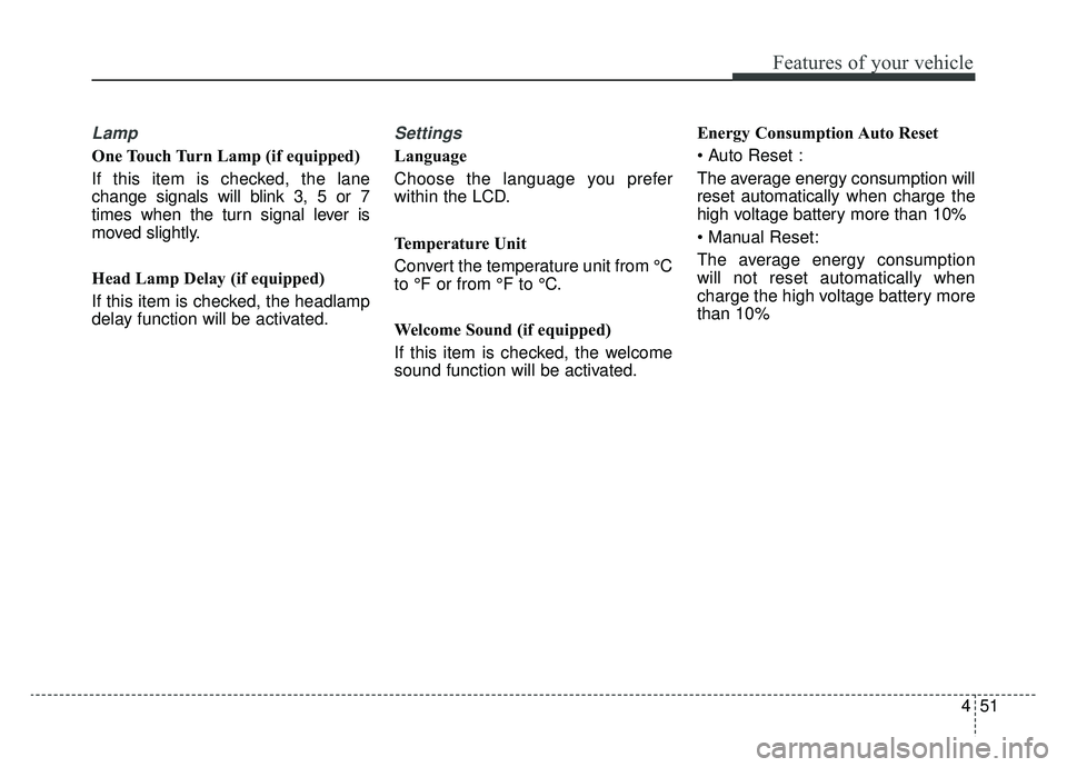 KIA SOUL EV 2019 Owners Manual 451
Features of your vehicle
Lamp
One Touch Turn Lamp (if equipped)
If this item is checked, the lane
change signals will blink 3, 5 or 7
times when the turn signal lever is
moved slightly.
Head Lamp KIA SOUL EV 2019 Owners Manual 451
Features of your vehicle
Lamp
One Touch Turn Lamp (if equipped)
If this item is checked, the lane
change signals will blink 3, 5 or 7
times when the turn signal lever is
moved slightly.
Head Lamp