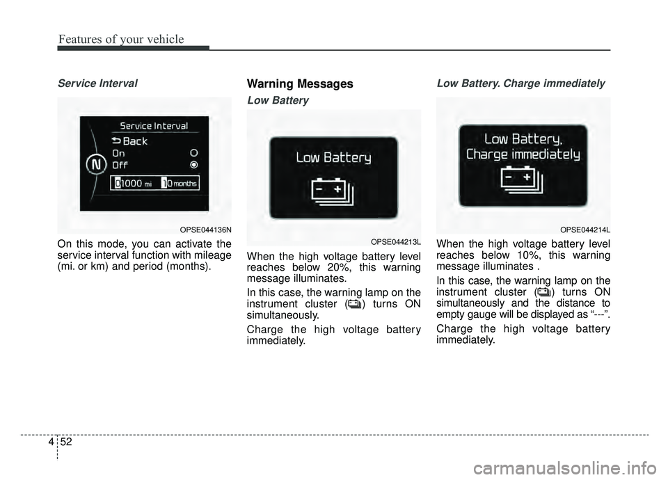 KIA SOUL EV 2019 Owners Manual Features of your vehicle
52
4
Service Interval
On this mode, you can activate the
service interval function with mileage
(mi. or km) and period (months).
Warning Messages
Low Battery
When the high vol KIA SOUL EV 2019 Owners Manual Features of your vehicle
52
4
Service Interval
On this mode, you can activate the
service interval function with mileage
(mi. or km) and period (months).
Warning Messages
Low Battery
When the high vol