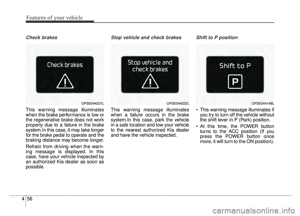 KIA SOUL EV 2019 Owners Manual Features of your vehicle
56
4
Check brakes
This warning message illuminates
when the brake performance is low or
the regenerative brake does not work
properly due to a failure in the brake
system.In t KIA SOUL EV 2019 Owners Manual Features of your vehicle
56
4
Check brakes
This warning message illuminates
when the brake performance is low or
the regenerative brake does not work
properly due to a failure in the brake
system.In t