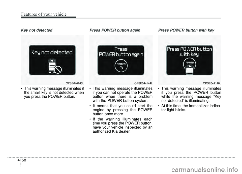 KIA SOUL EV 2019 Owners Manual Features of your vehicle
58
4
Key not detected
This warning message illuminates if
the smart key is not detected when
you press the POWER button.
Press POWER button again
This warning message illumi KIA SOUL EV 2019 Owners Manual Features of your vehicle
58
4
Key not detected
This warning message illuminates if
the smart key is not detected when
you press the POWER button.
Press POWER button again
This warning message illumi