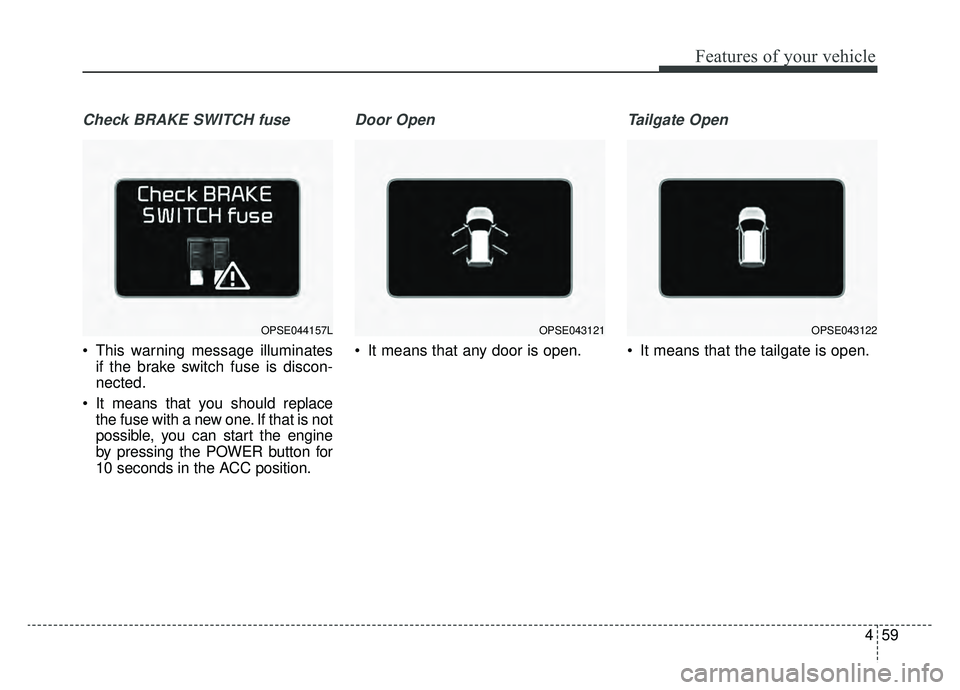 KIA SOUL EV 2019 Owners Manual 459
Features of your vehicle
Check BRAKE SWITCH fuse
This warning message illuminatesif the brake switch fuse is discon-
nected.
It means that you should replace the fuse with a new one. If that is KIA SOUL EV 2019 Owners Manual 459
Features of your vehicle
Check BRAKE SWITCH fuse
This warning message illuminatesif the brake switch fuse is discon-
nected.
It means that you should replace the fuse with a new one. If that is