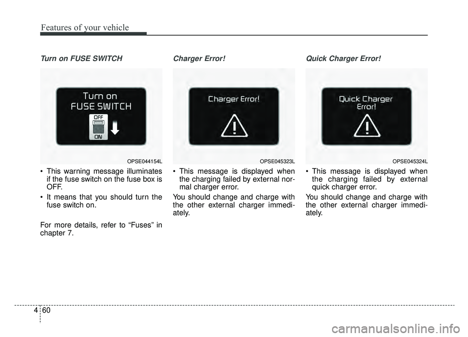 KIA SOUL EV 2019 Owners Manual Features of your vehicle
60
4
Turn on FUSE SWITCH
This warning message illuminates
if the fuse switch on the fuse box is
OFF.
It means that you should turn the fuse switch on.
For more details, refe KIA SOUL EV 2019 Owners Manual Features of your vehicle
60
4
Turn on FUSE SWITCH
This warning message illuminates
if the fuse switch on the fuse box is
OFF.
It means that you should turn the fuse switch on.
For more details, refe