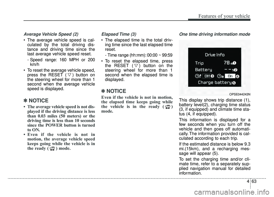 KIA SOUL EV 2019  Owners Manual 463
Features of your vehicle
Average Vehicle Speed (2)
 The average vehicle speed is cal-culated by the total driving dis-
tance and driving time since the
last average vehicle speed reset.
- Speed ra